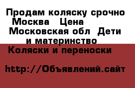 Продам коляску срочно Москва › Цена ­ 7 000 - Московская обл. Дети и материнство » Коляски и переноски   